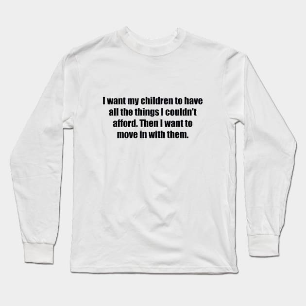 I want my children to have all the things I couldn't afford. Then I want to move in with them Long Sleeve T-Shirt by BL4CK&WH1TE 